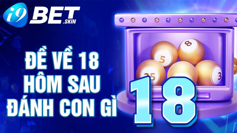 Đề về 18 hôm sau đánh con gì